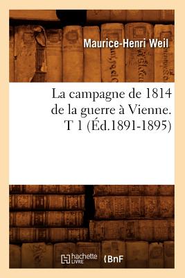 La Campagne de 1814 de la Guerre ? Vienne. T 1 (?d.1891-1895) - Weil, Maurice-Henri