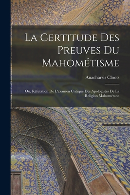 La Certitude Des Preuves Du Mahometisme: Ou, Refutation de L'Examen Critique Des Apologistes de La Religion Mahometane - Cloots, Anacharsis