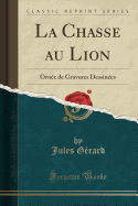 La Chasse Au Lion: Ornee de Gravures Dessinees (Classic Reprint)