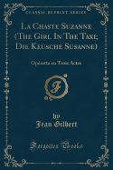 La Chaste Suzanne (the Girl in the Taxi; Die Keusche Susanne): Oprette En Trois Actes (Classic Reprint)