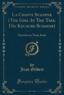 La Chaste Suzanne (the Girl in the Taxi; Die Keusche Susanne): Operette En Trois Actes (Classic Reprint)