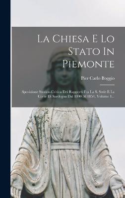 La Chiesa E Lo Stato In Piemonte: Sposizione Storico-critica Dei Rapporti Fra La S. Sede E La Corte Di Sardegna Dal 1000 Al 1854, Volume 1... - Boggio, Pier Carlo