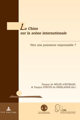 La Chine Sur La Scene Internationale: Vers Une Puissance Responsable ? - De Wilde D'Estmael, Tanguy (Editor), and Struye De Swielande, Tanguy (Editor)