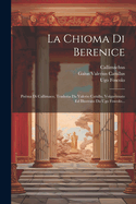 La Chioma Di Berenice: Po?ma Di Callimaco, Tradotta Da Valerio Catullo, Volgarizzato Ed Illustrato Da Ugo Foscolo...