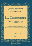 La Chronique Musicale, Vol. 6: Revue Bi-Mensuelle de l'Art Ancien Et Moderne; Octobre, Novembre, Dcembre, 1873 (Classic Reprint)