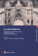 La Citt Electrica: Esperienze Di Elettrificazione Urbana in Italia E in Europa Fra Ottocento E Novecento