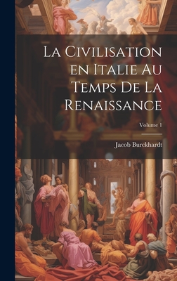 La Civilisation En Italie Au Temps de la Renaissance; Volume 1 - 1818-1897, Burckhardt Jacob