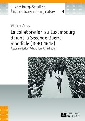 La Collaboration Au Luxembourg Durant La Seconde Guerre Mondiale (1940-1945): Accommodation, Adaptation, Assimilation - Pauly, Michel (Editor), and Universit? Du Luxembourg (Editor), and Artuso, Vincent