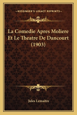 La Comedie Apres Moliere Et Le Theatre de Dancourt (1903) - Lemaitre, Jules