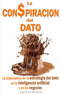 La Con$piraci?n del Dato: La importancia de la estrategia del dato en la inteligencia artificial y en los negocios