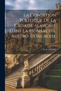 La Condition Politique de la Croatie-Slavonie Dans La Monarchie Austro-Hongroise