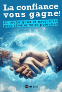 La confiance vous gagne !: 21 techniques et exercices pour r?v?ler votre potentiel