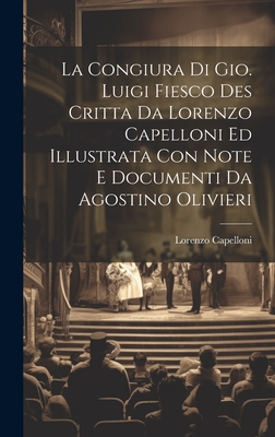 La Congiura Di Gio. Luigi Fiesco Des Critta Da Lorenzo Capelloni Ed Illustrata Con Note E Documenti Da Agostino Olivieri - Capelloni, Lorenzo