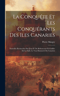 La Conqu?te Et Les Conqu?rants Des Iles Canaries: Nouvelles Recherches Sur Jean IV De B?thencourt Et Gadifer De La Salle; Le Vrai Manuscrit Du Canarien