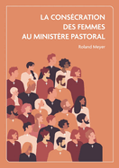 La cons?cration des femmes au minist?re pastoral: Etude en eccl?siologie adventiste