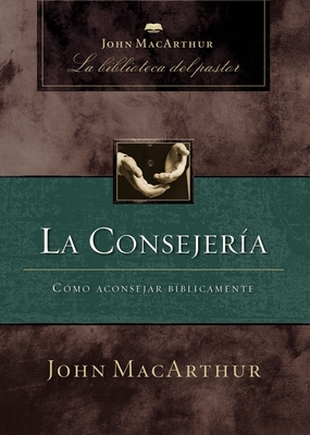 La Consejeria: Como Aconsejar Biblicamente - MacArthur, John F