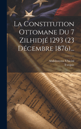 La Constitution Ottomane Du 7 Zilhidj? 1293 (23 D?cembre 1876)...