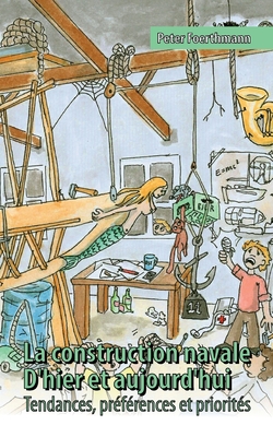 La construction navale - D'hier et aujourd'hui Tendances, pr?f?rences et priorit?s: Tendances, pr?f?rences et priorit?s - Foerthmann, Peter
