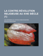 La Contre-Revolution Religieuse Au Xvie Siecle; Les Origines Du Catholicisme Moderne (1)