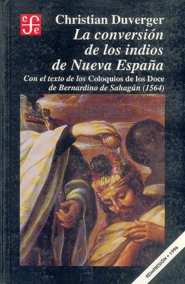 La Conversion de Los Indios de Nueva Espana: Con El Texto de Los Coloquios de Los Doce de Bernardino de Sahagun (1564) - Cuevas, Jos' Luis, and Duverger, Christian