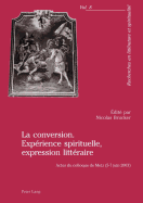 La Conversion. Exp?rience Spirituelle, Expression Litt?raire: Actes Du Colloque de Metz (5-7 Juin 2003)