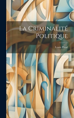 La Criminalite Politique - Proal, Louis