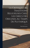 La Critique Des Traditions Religieuses Chez Les Grecs Des Origines Au Temps de Plutarque