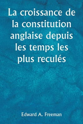 La croissance de la constitution anglaise depuis les temps les plus recul?s - Freeman, Edward a