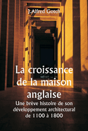 La croissance de la maison anglaise Une br?ve histoire de son d?veloppement architectural de 1100 ? 1800