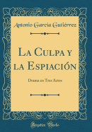 La Culpa y La Espiaci?n: Drama En Tres Actos (Classic Reprint)