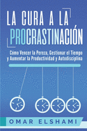 La Cura a la Procrastinaci?n: La Estrategia Probada para Vencer la Pereza, Gestionar el Tiempo y Aumentar la Productividad y Autodisciplina