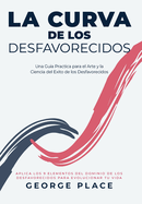 La Curva de los Desfavorecidos: Una Guia Practica para el Arte y la Ciencia del Exito de los Desfavorecidos