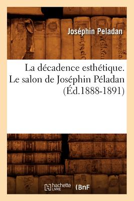 La Dcadence Esthtique. Le Salon de Josphin Pladan (d.1888-1891) - Peladan, Josphin