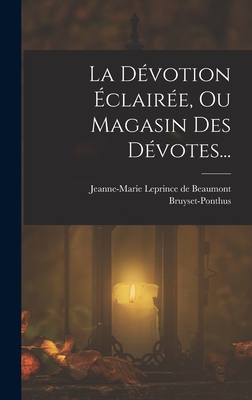 La D?votion ?clair?e, Ou Magasin Des D?votes... - Jeanne-Marie Leprince de Beaumont (Creator), and Bruyset-Ponthus