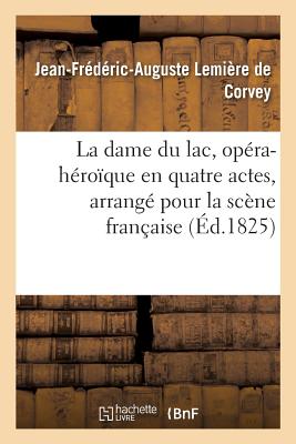 La Dame Du Lac, Opra-Hroque En Quatre Actes, Arrang Pour La Scne Franaise - Lemire de Corvey, Jean-Frederic-Auguste