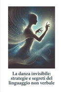 La Danza Invisibile: Strategie E Segreti del Linguaggio Non Verbale