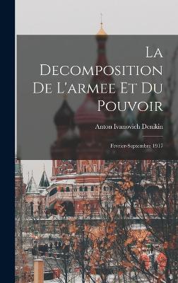 La decomposition de l'armee et du pouvoir: Fevrier-septembre 1917 - Denikin, Anton Ivanovich