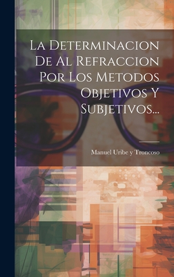 La Determinacion De Al Refraccion Por Los Metodos Objetivos Y Subjetivos... - Manuel Uribe Y Troncoso (Creator)