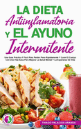 La Dieta Antiinflamatoria Y El Ayuno Intermitente: Una Gua Prctica Y Fcil Para Perder Peso Rpidamente Y Curar El Cuerpo Con Una Vida Sana Para Mejorar La Salud Mental Y La Esperanza De Vida.