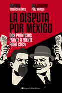 La Disputa Por Mxico: DOS Proyectos, Frente a Frente, Para 2024