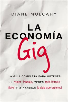 La Economa Gig: La Gua Completa Para Obtener Un Mejor Trabajo, Tener Ms Tiempo Libre Y Financiar La Vida Que Usted Quiere! - Mulcahy, Diane