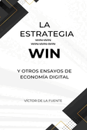 La estrategia WIN y otros ensayos de la econom?a digital: Ensayo sobre la evoluci?n y cr?tica a la estrategia win-win y otras paradojas de la econom?a digital