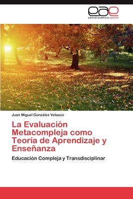 La Evaluacion Metacompleja Como Teoria de Aprendizaje y Ensenanza - Gonz Lez Velasco, Juan Miguel, and Gonzalez Velasco, Juan Miguel