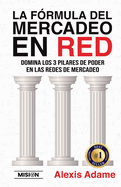 La F?rmula del Mercadeo en Red: Domina Los 3 Pilares De Poder En Las Redes De Mercadeo