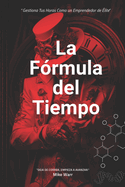 La F?rmula del Tiempo: Gestiona Tus Horas Como un Emprendedor de ?lite.: Estrategias comprobadas para aprovechar cada minuto y escalar tu negocio.