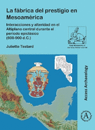 La Fabrica del Prestigio En Mesoamerica: Interacciones Y Alteridad En El Altiplano Central Durante El Periodo Epiclasico (600-900 D.C.)