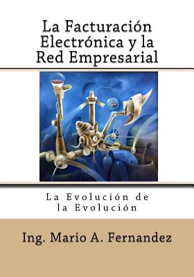 La Facturacion Electronica y la Red Empresarial: La Evolucin de la Evolucin - Chaverri, Sergio (Editor), and Vomiero, Alexander (Editor)