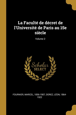 La Facult de dcret de l'Universit de Paris au 15e sicle; Volume 2 - Fournier, Marcel, and 1864-1922, Dorez Lon