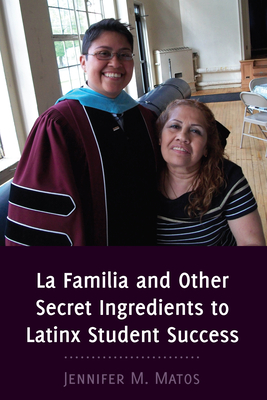 La Familia and Other Secret Ingredients to Latinx Student Success - Matos, Jennifer M