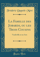 La Famille Des Jobards, Ou Les Trois Cousins: Vaudeville En Un Acte (Classic Reprint)